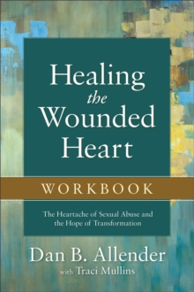 Healing the Wounded Heart Workbook - The Heartache of Sexual Abuse and the Hope of Transformation