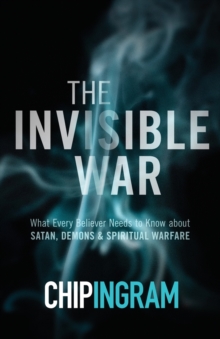The Invisible War  What Every Believer Needs to Know about Satan, Demons, and Spiritual Warfare