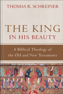 The King in His Beauty  A Biblical Theology of the Old and New Testaments