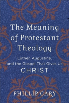 The Meaning of Protestant Theology : Luther, Augustine, and the Gospel That Gives Us Christ, Paperback / softback Book The Meaning of Protestant Theology : Luther, Augustine, and the Gospel That Gives Us Christ, Paperback / softback Book