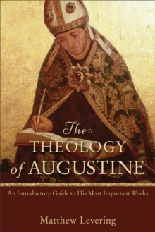 The Theology of Augustine  An Introductory Guide to His Most Important Works