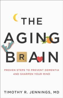 The Aging Brain : Proven Steps To Prevent Dementia And Sharpen Your Mind