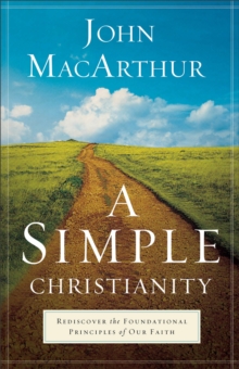 A Simple Christianity  Rediscover the Foundational Principles of Our Faith
