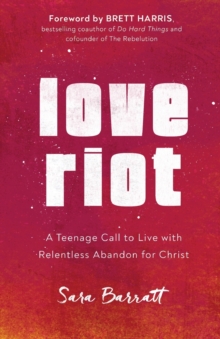 Love Riot - A Teenage Call to Live with Relentless Abandon for Christ