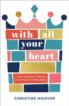 With All Your Heart : Living Joyfully through Allegiance to King Jesus, Paperback / softback Book With All Your Heart : Living Joyfully through Allegiance to King Jesus, Paperback / softback Book