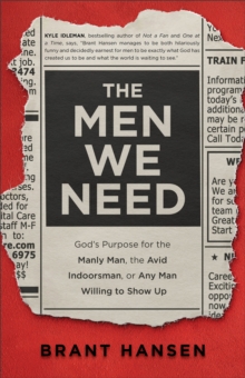 The Men We Need - God`s Purpose for the Manly Man, the Avid Indoorsman, or Any Man Willing to Show Up