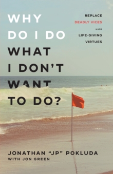 Why Do I Do What I Don`t Want to Do? - Replace Deadly Vices with Life-Giving Virtues