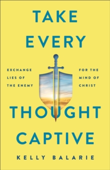 Take Every Thought Captive - Exchange Lies of the Enemy for the Mind of Christ