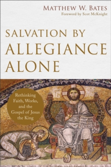 Salvation by Allegiance Alone  Rethinking Faith, Works, and the Gospel of Jesus the King