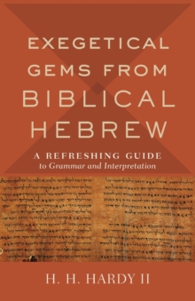 Exegetical Gems From Biblical Hebrew : A Refreshing Guide To Grammar And Interpretation