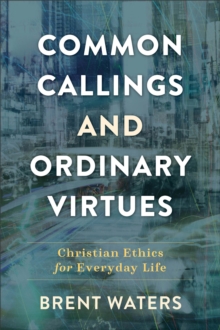 Common Callings and Ordinary Virtues - Christian Ethics for Everyday Life