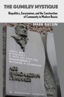 The Gumilev Mystique : Biopolitics, Eurasianism, and the Construction of Community in Modern Russia