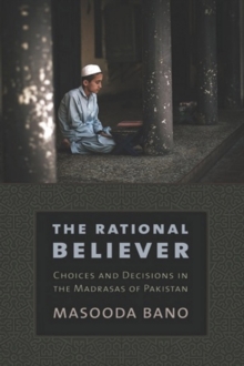 The Rational Believer : Choices and Decisions in the Madrasas of Pakistan, Hardback Book The Rational Believer : Choices and Decisions in the Madrasas of Pakistan, Hardback Book