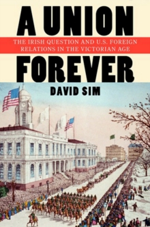 A Union Forever : The Irish Question and U.S. Foreign Relations in the Victorian Age, Hardback Book A Union Forever : The Irish Question and U.S. Foreign Relations in the Victorian Age, Hardback Book