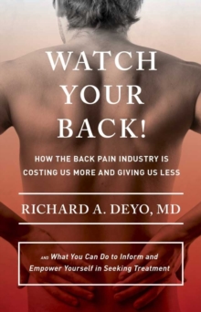 The Watch Your Back! : How the Back Pain Industry Is Costing Us More and Giving Us Less-and What You Can Do to Inform and Empower Yourself in Seeking Treatment