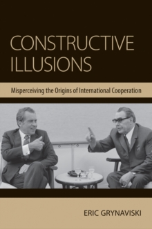 Constructive Illusions : Misperceiving the Origins of International Cooperation