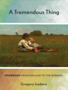 A Tremendous Thing : Friendship from the "Iliad" to the Internet