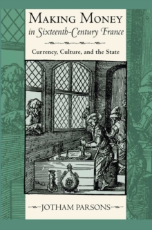 Making Money in Sixteenth-Century France : Currency, Culture, and the State