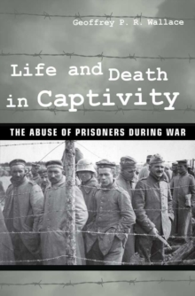 Life and Death in Captivity : The Abuse of Prisoners during War