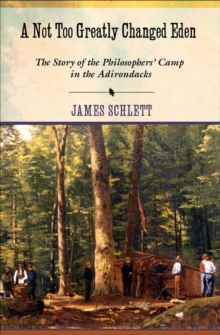 A Not Too Greatly Changed Eden : The Story of the Philosophers' Camp in the Adirondacks