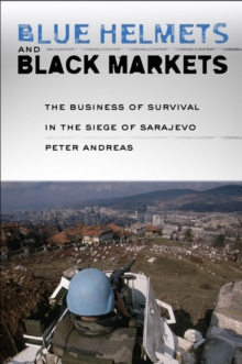 Blue Helmets and Black Markets : The Business of Survival in the Siege of Sarajevo