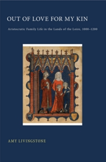 Out of Love for My Kin : Aristocratic Family Life in the Lands of the Loire, 1000-1200