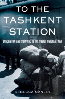 To the Tashkent Station : Evacuation and Survival in the Soviet Union at War