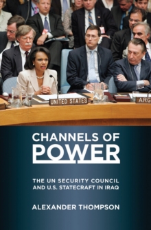 Channels of Power : The UN Security Council and U.S. Statecraft in Iraq