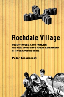 Rochdale Village : Robert Moses, 6,000 Families, and New York City's Great Experiment in Integrated Housing