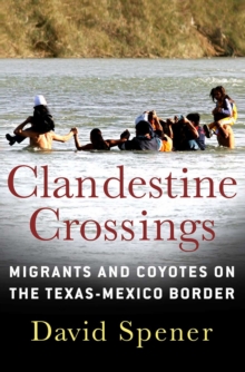 Clandestine Crossings : Migrants and Coyotes on the Texas-Mexico Border