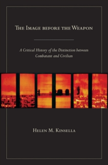 The Image before the Weapon : A Critical History of the Distinction between Combatant and Civilian