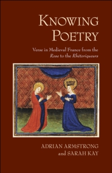 Knowing Poetry : Verse in Medieval France from the "Rose" to the "Rhetoriqueurs"