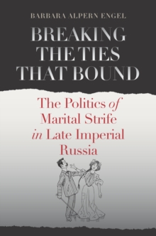 Breaking the Ties That Bound : The Politics of Marital Strife in Late Imperial Russia