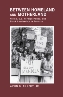 Between Homeland and Motherland : Africa, U.S. Foreign Policy, and Black Leadership in America