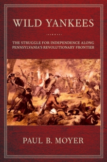 Wild Yankees : The Struggle for Independence along Pennsylvania's Revolutionary Frontier