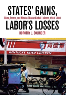 States' Gains, Labor's Losses : China, France, and Mexico Choose Global Liaisons, 1980-2000