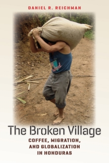 The Broken Village : Coffee, Migration, and Globalization in Honduras