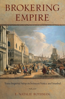 Brokering Empire : Trans-Imperial Subjects between Venice and Istanbul