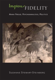 Impious Fidelity : Anna Freud, Psychoanalysis, Politics