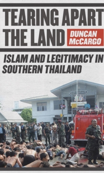 Tearing Apart the Land : Islam and Legitimacy in Southern Thailand