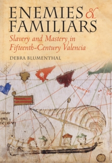 Enemies and Familiars : Slavery and Mastery in Fifteenth-Century Valencia