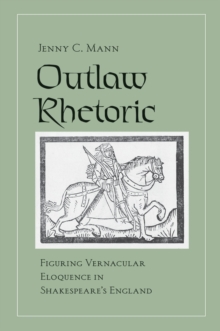 Outlaw Rhetoric : Figuring Vernacular Eloquence in Shakespeare's England