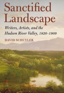 Sanctified Landscape : Writers, Artists, and the Hudson River Valley, 1820-1909