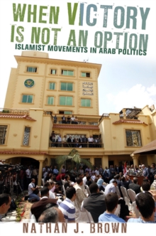 When Victory Is Not an Option : Islamist Movements in Arab Politics