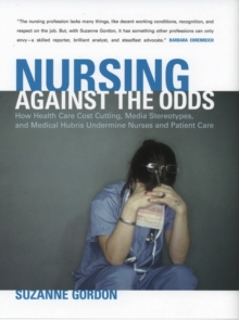 The Nursing against the Odds : How Health Care Cost Cutting, Media Stereotypes, and Medical Hubris Undermine Nurses and Patient Care