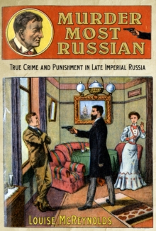 Murder Most Russian : True Crime and Punishment in Late Imperial Russia