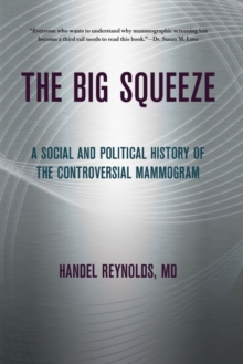 The Big Squeeze : A Social and Political History of the Controversial Mammogram