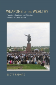 Weapons of the Wealthy : Predatory Regimes and Elite-Led Protests in Central Asia