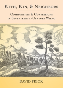 Kith, Kin, and Neighbors : Communities and Confessions in Seventeenth-Century Wilno