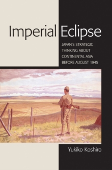 Imperial Eclipse : Japan's Strategic Thinking about Continental Asia before August 1945